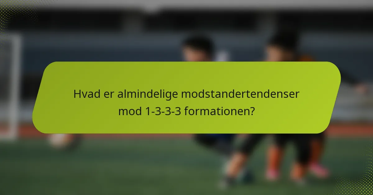 Hvad er almindelige modstandertendenser mod 1-3-3-3 formationen?