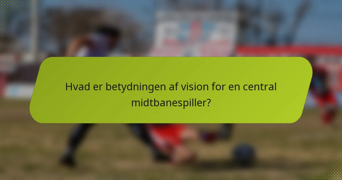 Hvad er betydningen af vision for en central midtbanespiller?