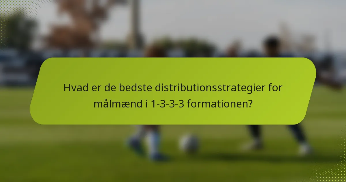 Hvad er de bedste distributionsstrategier for målmænd i 1-3-3-3 formationen?