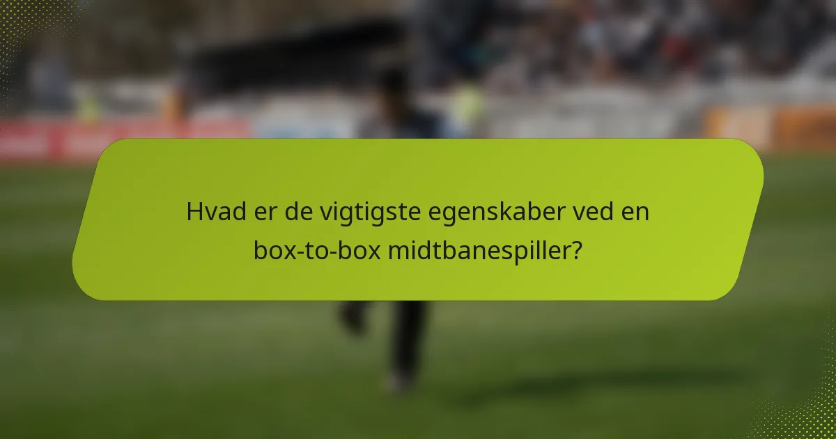 Hvad er de vigtigste egenskaber ved en box-to-box midtbanespiller?