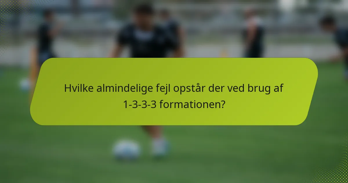 Hvilke almindelige fejl opstår der ved brug af 1-3-3-3 formationen?