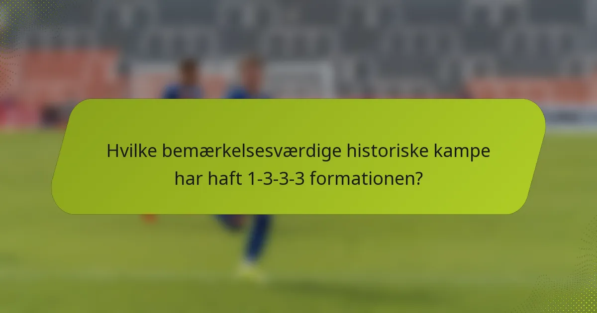 Hvilke bemærkelsesværdige historiske kampe har haft 1-3-3-3 formationen?