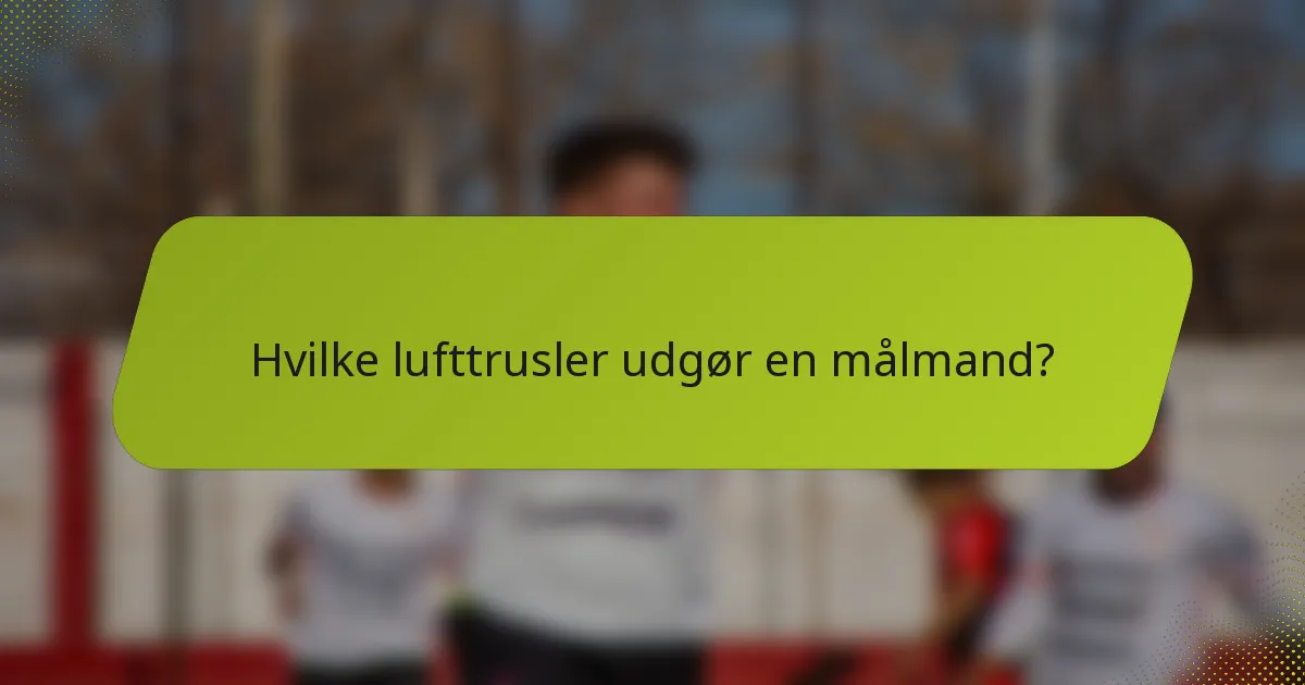Hvilke lufttrusler udgør en målmand?
