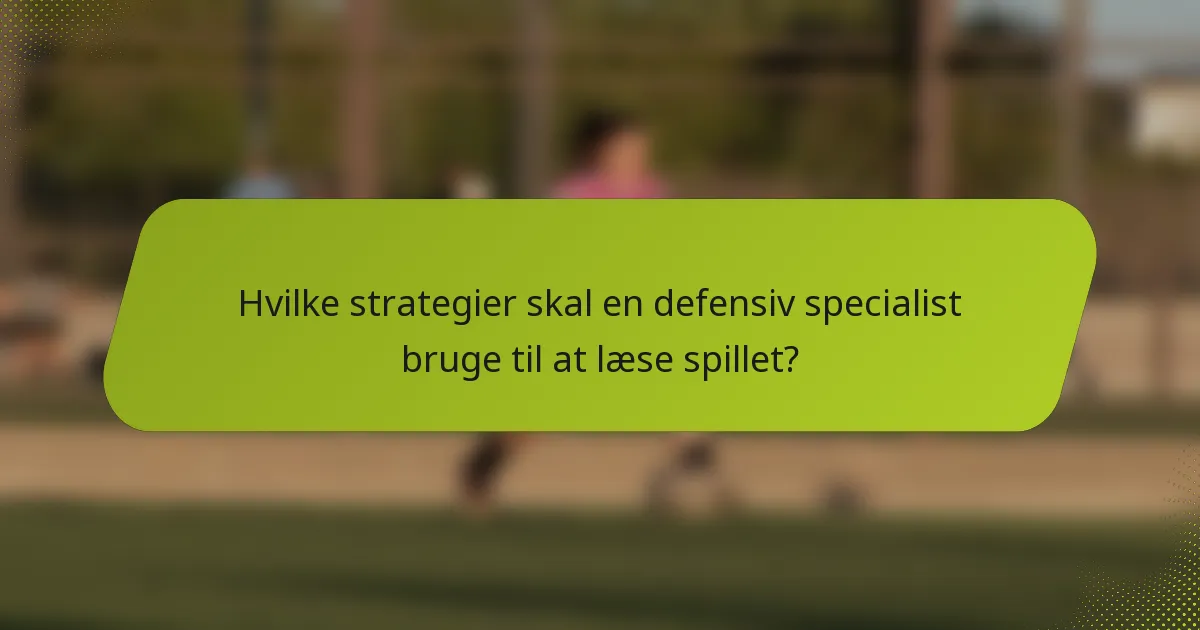 Hvilke strategier skal en defensiv specialist bruge til at læse spillet?