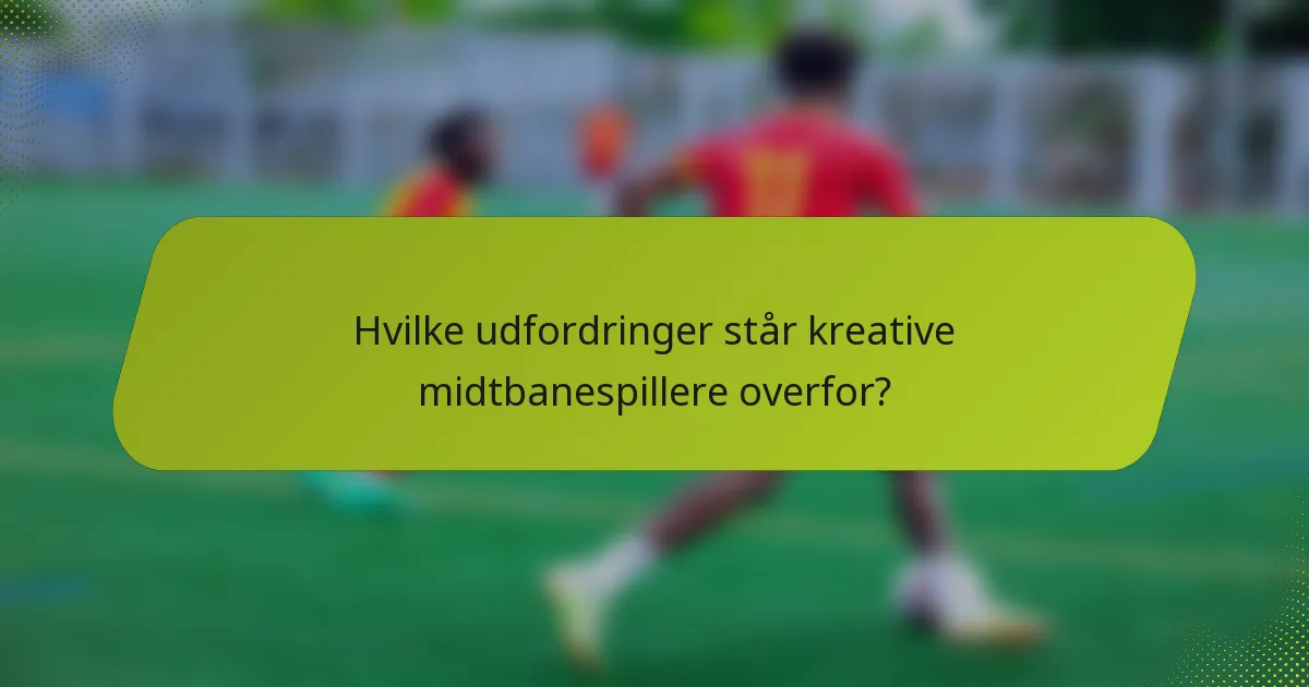 Hvilke udfordringer står kreative midtbanespillere overfor?