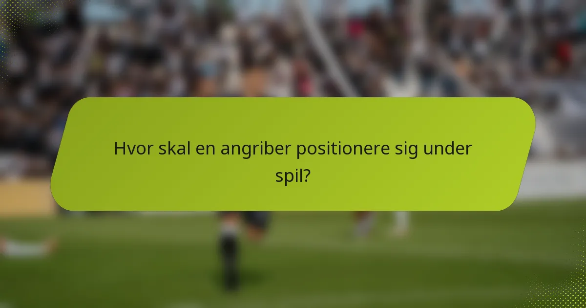 Hvor skal en angriber positionere sig under spil?