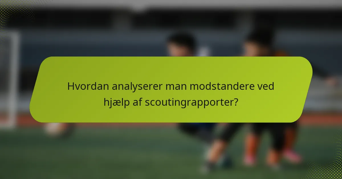 Hvordan analyserer man modstandere ved hjælp af scoutingrapporter?