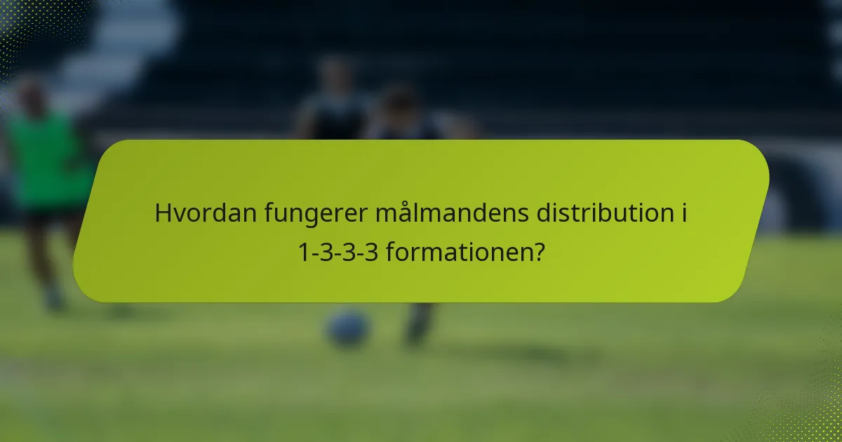 Hvordan fungerer målmandens distribution i 1-3-3-3 formationen?