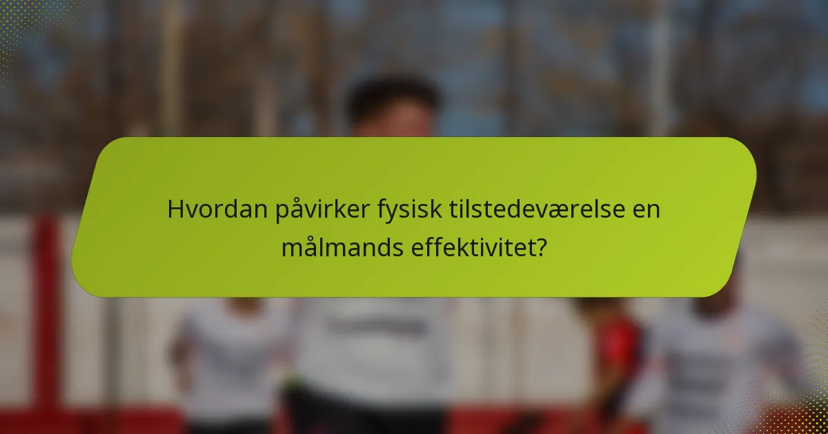 Hvordan påvirker fysisk tilstedeværelse en målmands effektivitet?