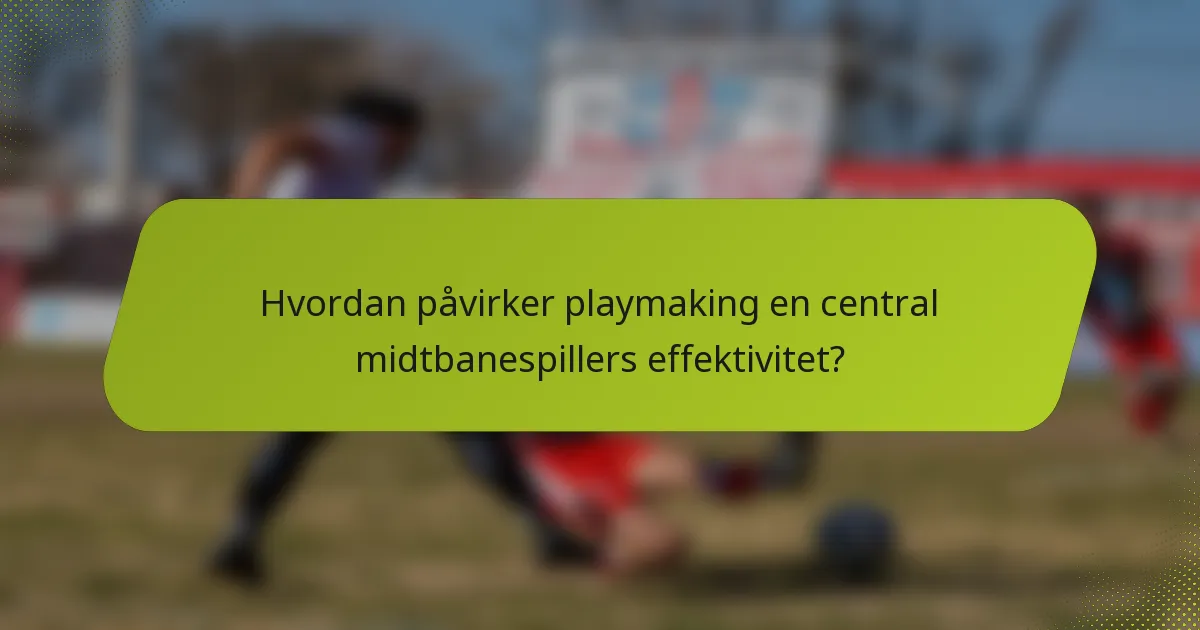 Hvordan påvirker playmaking en central midtbanespillers effektivitet?
